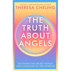 The Truth about Angels: Decoding the secret world and language of the afterlife