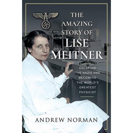 The Amazing Story of Lise Meitner: Escaping the Nazis and Becoming the World's Greatest Physicist