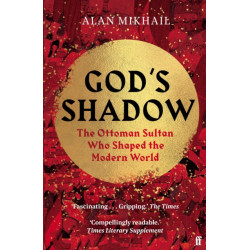 God's Shadow: The Ottoman Sultan Who Shaped the Modern World