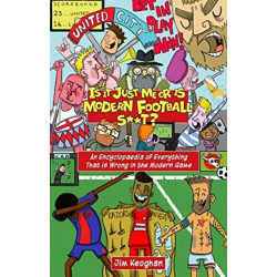 Is it Just Me or is Modern Football S**t?: An Encyclopaedia of Everything That is Wrong in the Modern Game