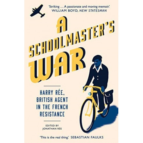 A Schoolmaster's War: Harry Ree, British Agent in the French Resistance
