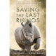Saving the Last Rhinos: One Man's Fight to Save Africa's Endangered Animals