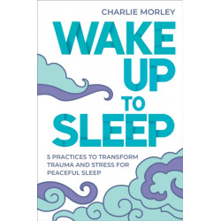 Wake Up to Sleep: 5 Powerful Practices to Transform Stress and Trauma for Peaceful Sleep and Mindful Dreams
