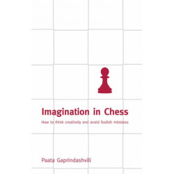 Imagination in Chess: How to Think Creatively and Avoid Foolish Mistakes