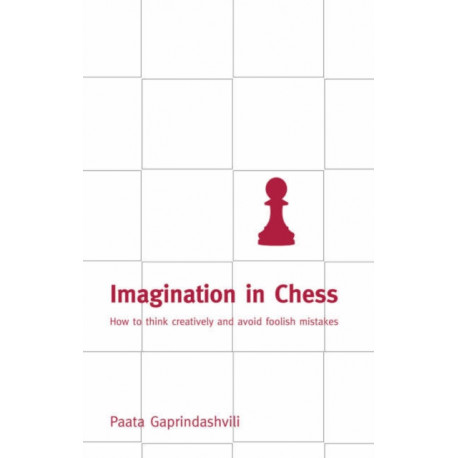 Imagination in Chess: How to Think Creatively and Avoid Foolish Mistakes
