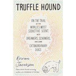 Truffle Hound: On the Trail of the World’s Most Seductive Scent, with Dreamers, Schemers, and Some Extraordinary Dogs