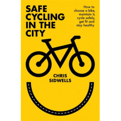 Safe Cycling in the City: How to choose a bike, maintain it, cycle safely, get fit and stay healthy