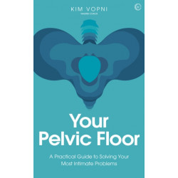 Your Pelvic Floor: A Practical Guide to Solving Your Most Intimate Problems