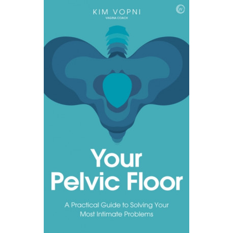 Your Pelvic Floor: A Practical Guide to Solving Your Most Intimate Problems