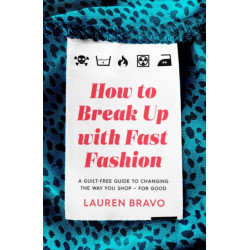 How To Break Up With Fast Fashion: A guilt-free guide to changing the way you shop – for good