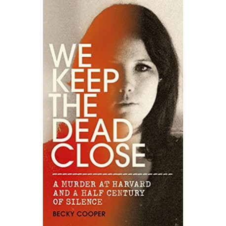 We Keep the Dead Close: A Murder at Harvard and a Half Century of Silence