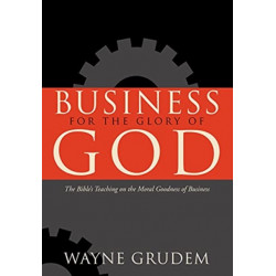 Business for the Glory of God: The Bible's Teaching on the Moral Goodness of Business