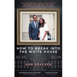 How to Break Into the White House: An irrepressible small-town girl's up-close and personal tale of presidents, gangsters and spies