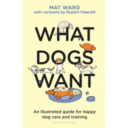 What Dogs Want: An illustrated guide for HAPPY dog care and training