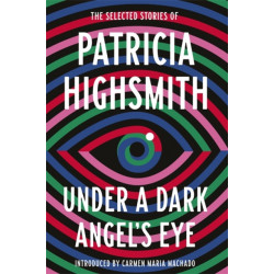 Under a Dark Angel's Eye: The Selected Stories of Patricia Highsmith