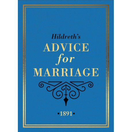 Hildreth's Advice for Marriage, 1891: Outrageous Do's and Don'ts for Men, Women and Couples from Victorian England