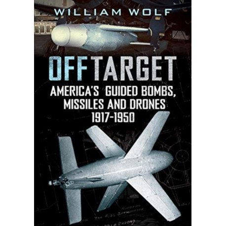 Off Target: American Guided Bombs, Missiles and Drones 1917-1950
