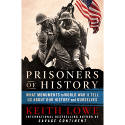 Prisoners of History: What Monuments to World War II Tell Us About Our History and Ourselves