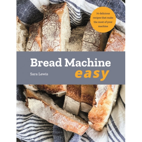 Bread Machine Easy: 70 Delicious Recipes that make the most of your Machine