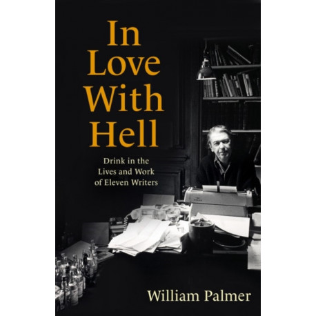 In Love with Hell: Drink in the Lives and Work of Eleven Writers