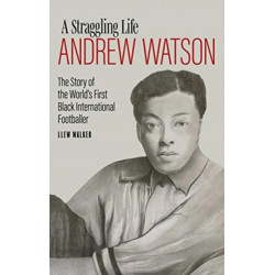 Andrew Watson- a Straggling Life: The Story of the World's First Black International Footballer