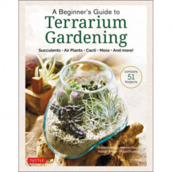 A Beginner's Guide to Terrarium Gardening: Succulents, Air Plants, Cacti, Moss and More! (Contains 52 Projects)