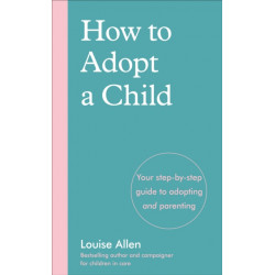 How to Adopt a Child: Your step-by-step guide to adopting and parenting