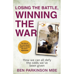 Losing the Battle, Winning the War: THE PERFECT FATHER'S DAY GIFT: The story of the most injured soldier to have survived Afghanistan
