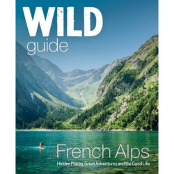 Wild Guide French Alps: Wild adventures, hidden places and natural wonders in south east France