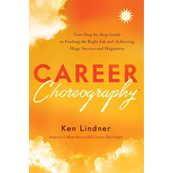 Career Choreography: Your Step-By-Step Guide to Finding the Right Job and Achieving Huge Success and Happiness
