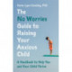 The No Worries Guide to Raising Your Anxious Child: A Handbook to Help You and Your Anxious Child Thrive