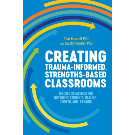 Creating Trauma-Informed, Strengths-Based Classrooms: Teacher Strategies for Nurturing Students' Healing, Growth, and Learning