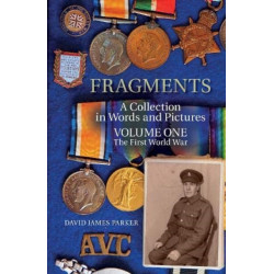 Fragments: A Collection in Words and Pictures - Volume One The First World War