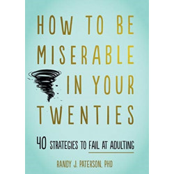 How to Be Miserable in Your Twenties: 40 Strategies to Fail at Adulting