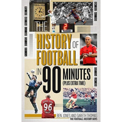The History of Football in 90 Minutes: (Plus Extra-Time)