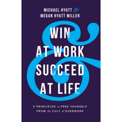 Win at Work and Succeed at Life - 5 Principles to Free Yourself from the Cult of Overwork: 5 Principles to Free Yourself from the Cult of Overwork