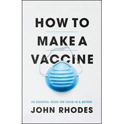 How to Make a Vaccine: An Essential Guide for Covid-19 and Beyond