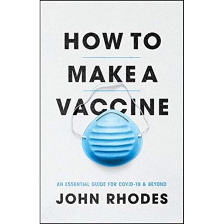 How to Make a Vaccine: An Essential Guide for Covid-19 and Beyond