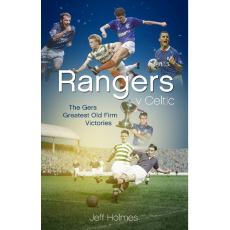 Rangers v Celtic: The Gers' Fifty Finest Old Firm Derby Day Triumphs