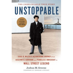 Unstoppable: Siggi B. Wilzig’s Astonishing Journey from Auschwitz Survivor and Penniless Immigrant to Wall Street Legend
