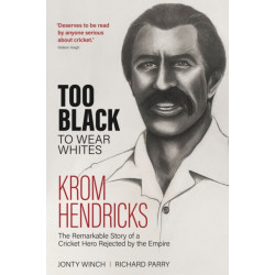 Too Black to Wear Whites: The Remarkable Story of Krom Hendricks, a Cricket Hero Rejected by the Empire