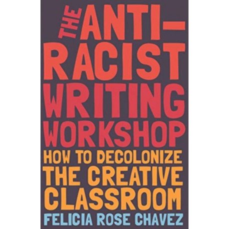 The Anti-Racist Writing Workshop: How To Decolonize the Creative Classroom