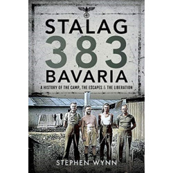 Stalag 383 Bavaria: A History of the Camp, the Escapes and the Liberation