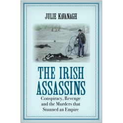 The Irish Assassins: Conspiracy, Revenge and the Murders that Stunned an Empire