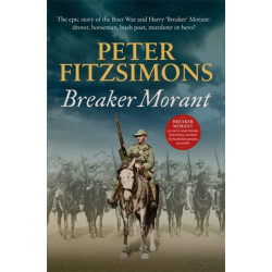 Breaker Morant: The epic story of the Boer War and Harry 'Breaker' Morant: drover, horseman, bush poet, murderer or hero?