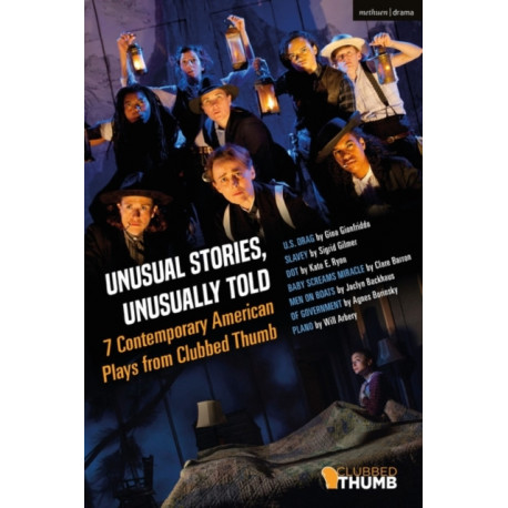 Unusual Stories, Unusually Told: 7 Contemporary American Plays from Clubbed Thumb: U.S. Drag- Slavey- Dot- Baby Screams Miracle- Men on Boats- Of Government- Plano