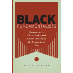 Black Fundamentalists: Conservative Christianity and Racial Identity in the Segregation Era