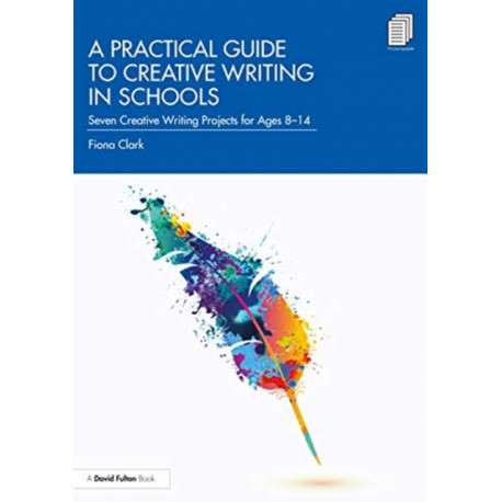A Practical Guide to Creative Writing in Schools: Seven Creative Writing Projects for Ages 8-14