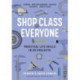 Shop Class for Everyone: Practical Life Skills in 83 Projects: Plumbing · Wood & Metalwork · Electrical · Mechanical · Domestic Repair