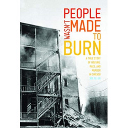 People Wasn't Made to Burn: A True Story of Housing, Race, and Murder in Chicago